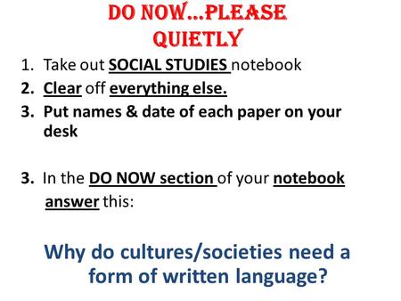 DO NOW…PLEASE QUIETLY 1.Take out SOCIAL STUDIES notebook 2.Clear off everything else. 3.Put names & date of each paper on your desk 3. In the DO NOW section.