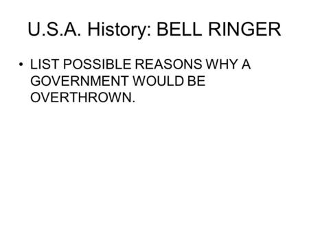 U.S.A. History: BELL RINGER LIST POSSIBLE REASONS WHY A GOVERNMENT WOULD BE OVERTHROWN.
