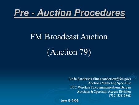 June 16, 2009 Pre - Auction Procedures FM Broadcast Auction (Auction 79) Linda Sanderson Auctions Marketing Specialist FCC Wireless.