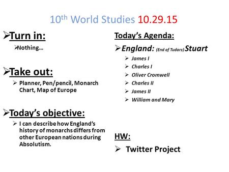 10 th World Studies 10.29.15  Turn in:  Nothing…  Take out:  Planner, Pen/pencil, Monarch Chart, Map of Europe  Today’s objective:  I can describe.