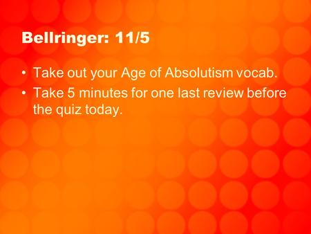 Bellringer: 11/5 Take out your Age of Absolutism vocab. Take 5 minutes for one last review before the quiz today.