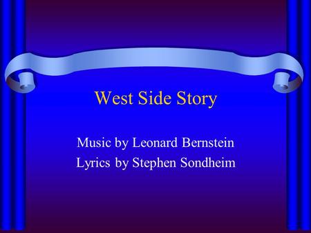 West Side Story Music by Leonard Bernstein Lyrics by Stephen Sondheim.