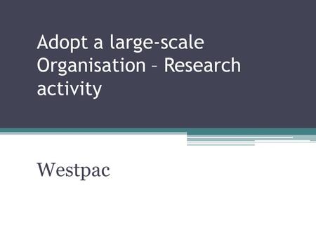 Adopt a large-scale Organisation – Research activity Westpac.