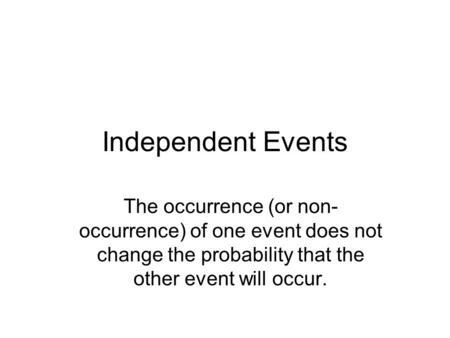 Independent Events The occurrence (or non- occurrence) of one event does not change the probability that the other event will occur.
