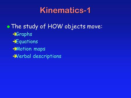 l The study of HOW objects move: è Graphs è Equations è Motion maps è Verbal descriptions Kinematics-1.
