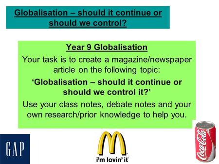 Globalisation – should it continue or should we control? Year 9 Globalisation Your task is to create a magazine/newspaper article on the following topic: