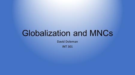 Globalization and MNCs David Doleman INT 301. MNCs and Globalization Benefits outweigh the costs Case studies of MNCs taking social responsibility Downsides.