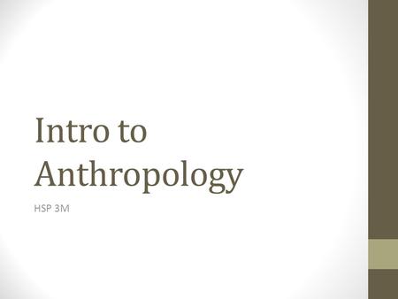 Intro to Anthropology HSP 3M. ‘The purpose of Anthropology is to make the world safe for human differences’ Ruth Benedict (1887 – 1948)