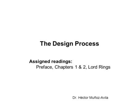 The Design Process Dr. Héctor Muñoz-Avila Assigned readings: Preface, Chapters 1 & 2, Lord Rings.