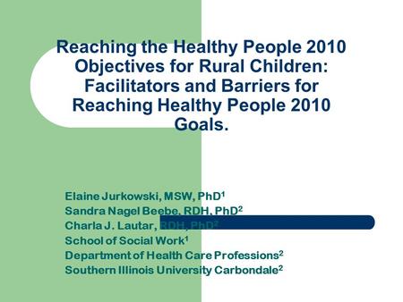 Reaching the Healthy People 2010 Objectives for Rural Children: Facilitators and Barriers for Reaching Healthy People 2010 Goals. Elaine Jurkowski, MSW,