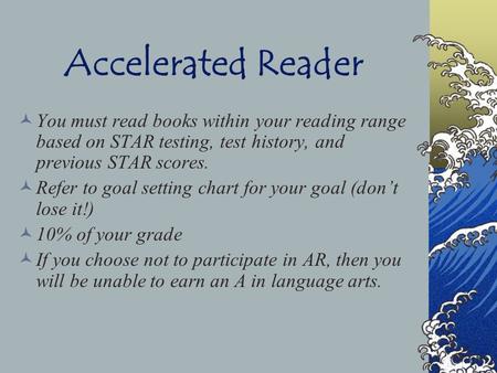 Accelerated Reader You must read books within your reading range based on STAR testing, test history, and previous STAR scores. Refer to goal setting.