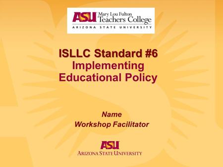 ISLLC Standard #6 ISLLC Standard #6 Implementing Educational Policy Name Workshop Facilitator.