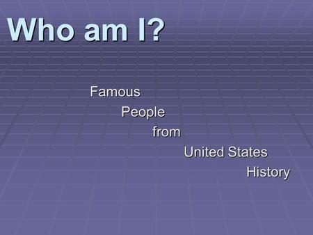 Who am I? FamousPeoplefrom United States History.