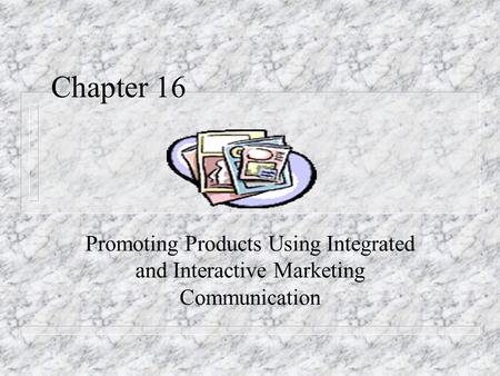 Chapter 16 Promoting Products Using Integrated and Interactive Marketing Communication.