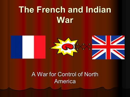 The French and Indian War A War for Control of North America.