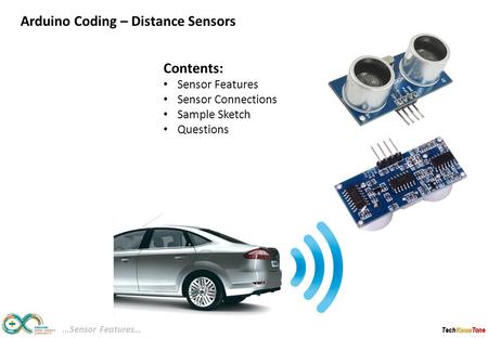 TechKnowTone Contents: Sensor Features Sensor Connections Sample Sketch Questions …Sensor Features… Arduino Coding – Distance Sensors.