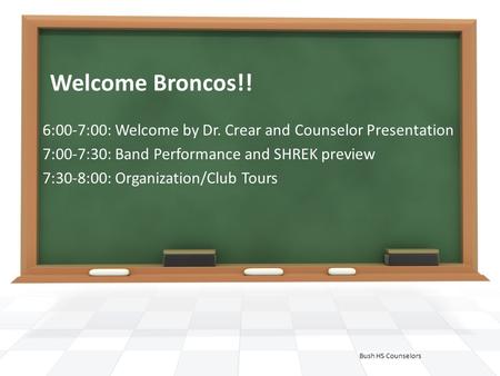 Welcome Broncos!! 6:00-7:00: Welcome by Dr. Crear and Counselor Presentation 7:00-7:30: Band Performance and SHREK preview 7:30-8:00: Organization/Club.