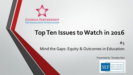 Top Ten Issues to Watch in 2016 #5 Mind the Gaps: Equity & Outcomes in Education Presented by: Tomeka Hart.