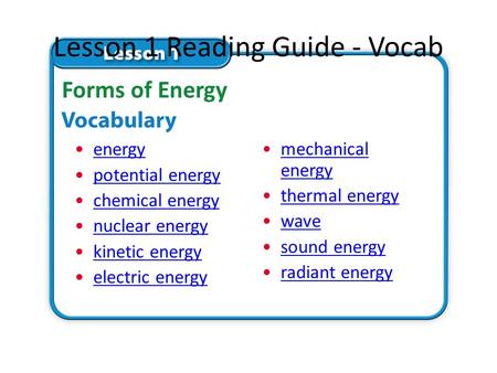 Lesson 1 Reading Guide - Vocab energy potential energy chemical energy nuclear energy kinetic energy electric energy Forms of Energy mechanical energymechanical.