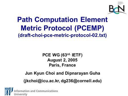Path Computation Element Metric Protocol (PCEMP) (draft-choi-pce-metric-protocol-02.txt) Jun Kyun Choi and Dipnarayan Guha