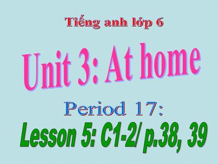Tiếng anh lớp 6 Unit 3: At home Period 17: Lesson 5: C1-2/ p.38, 39.