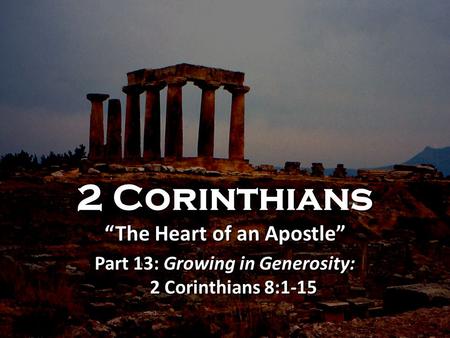 2 Corinthians “The Heart of an Apostle” Part 13: Growing in Generosity: 2 Corinthians 8:1-15 2 Corinthians “The Heart of an Apostle” Part 13: Growing in.