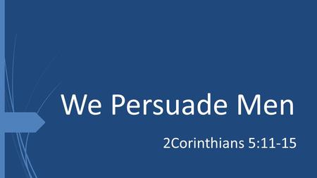 We Persuade Men 2Corinthians 5:11-15. Persuade The Righteous In….  Separation  Romans 12:1-2  2Corinthians 6:17  Ephesians 5:11.