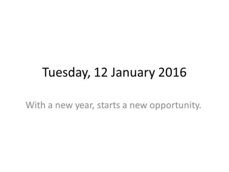 Tuesday, 12 January 2016 With a new year, starts a new opportunity.