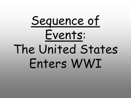 Sequence of Events : The United States Enters WWI.
