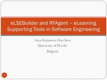 Asya Stoyanova-Doycheva University of Plovdiv Bulgaria eLSEBuilder and RFAgent – eLearning Supporting Tools in Software Engineering 1.
