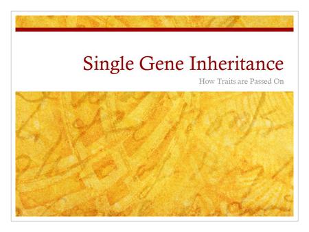 Single Gene Inheritance How Traits are Passed On.
