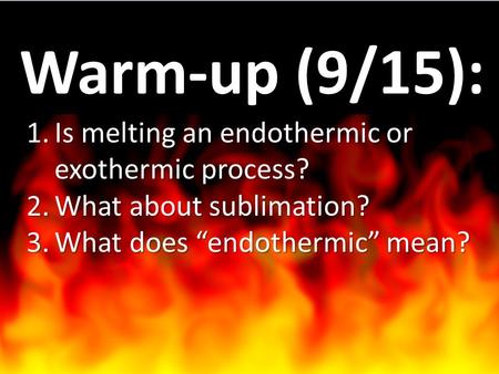 1.Is melting an endothermic or exothermic process? 2.What about sublimation? 3.What does “endothermic” mean? Warm-up (9/15):