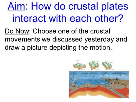 Aim: How do crustal plates interact with each other? Do Now: Choose one of the crustal movements we discussed yesterday and draw a picture depicting the.