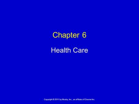 1 Copyright © 2011 by Mosby, Inc., an affiliate of Elsevier Inc. Chapter 6 Health Care.
