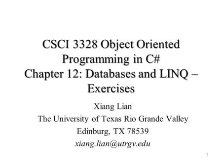 CSCI 3328 Object Oriented Programming in C# Chapter 12: Databases and LINQ – Exercises 1 Xiang Lian The University of Texas Rio Grande Valley Edinburg,