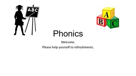 Phonics Welcome. Please help yourself to refreshments.