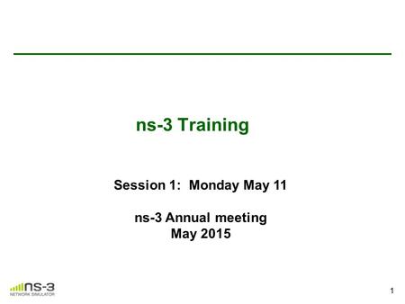Session 1: Monday May 11 ns-3 Annual meeting May 2015 1 ns-3 Training.