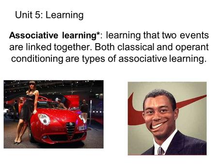 Unit 5: Learning Associative learning*: learning that two events are linked together. Both classical and operant conditioning are types of associative.