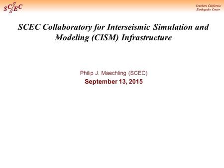 Southern California Earthquake Center SCEC Collaboratory for Interseismic Simulation and Modeling (CISM) Infrastructure Philip J. Maechling (SCEC) September.