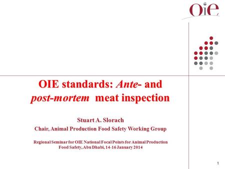 1 OIE standards: Ante- and post-mortem meat inspection Stuart A. Slorach Chair, Animal Production Food Safety Working Group Regional Seminar for OIE National.