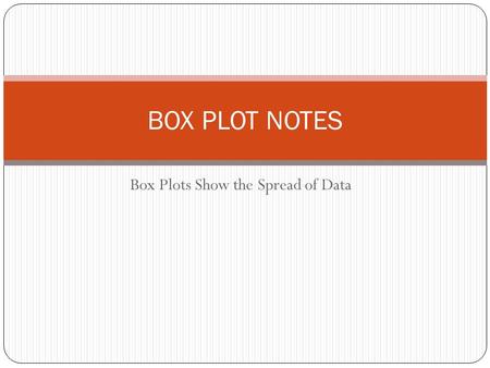Box Plots Show the Spread of Data BOX PLOT NOTES.