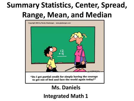 Summary Statistics, Center, Spread, Range, Mean, and Median Ms. Daniels Integrated Math 1.