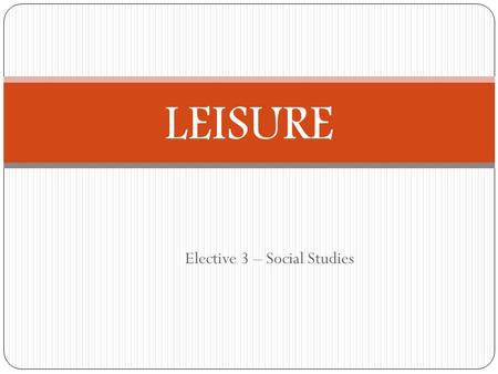 Elective 3 – Social Studies LEISURE. In today’s class we will be learning: - What leisure is The functions and values of leisure What influences leisure.