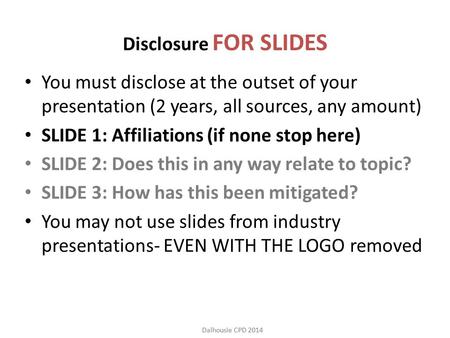 Dalhousie CPD 2014 Disclosure FOR SLIDES You must disclose at the outset of your presentation (2 years, all sources, any amount) SLIDE 1: Affiliations.