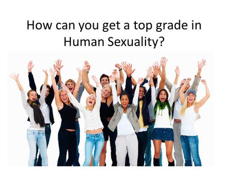 How can you get a top grade in Human Sexuality?. How everything fits together Know.