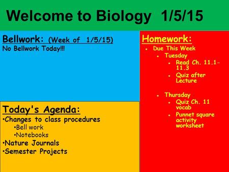 Welcome to Biology 1/5/15 Bellwork: (Week of 1/5/15) No Bellwork Today!!! Homework: ●Due This Week ●Tuesday ●Read Ch. 11.1- 11.3 ●Quiz after Lecture ●Thursday.
