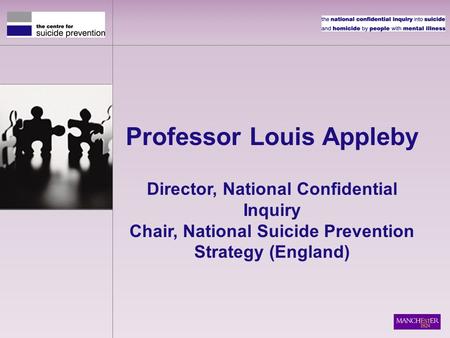 Professor Louis Appleby Director, National Confidential Inquiry Chair, National Suicide Prevention Strategy (England)