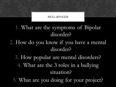 1.What are the symptoms of Bipolar disorder? 2.How do you know if you have a mental disorder? 3.How popular are mental disorders? 4.What are the 3 roles.