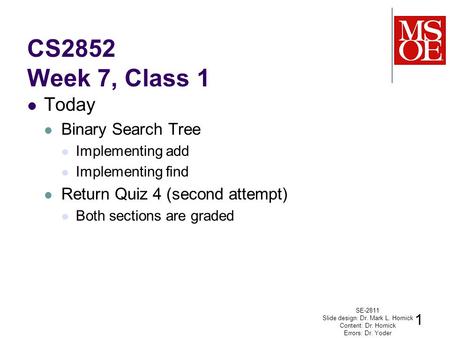 CS2852 Week 7, Class 1 Today Binary Search Tree Implementing add Implementing find Return Quiz 4 (second attempt) Both sections are graded SE-2811 Slide.