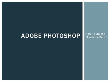 How to do the “Avatar effect” ADOBE PHOTOSHOP. Open Adobe Photoshop  Click the Start Button  Click All programs  Click the Adobe Master Collection.